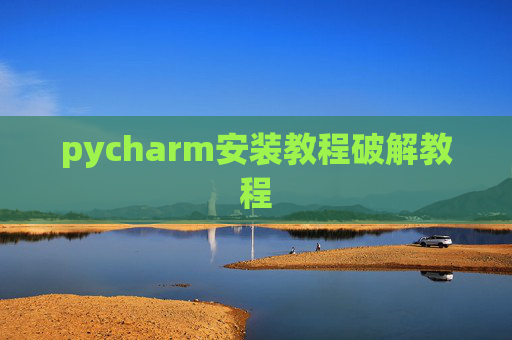 pycharm安装教程破解教程 pycharm安装教程破解教程